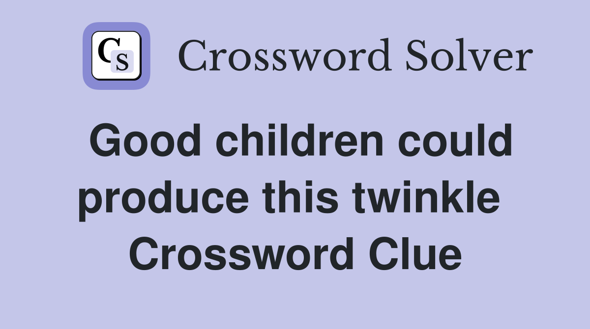 Good children could produce this twinkle  Crossword Clue