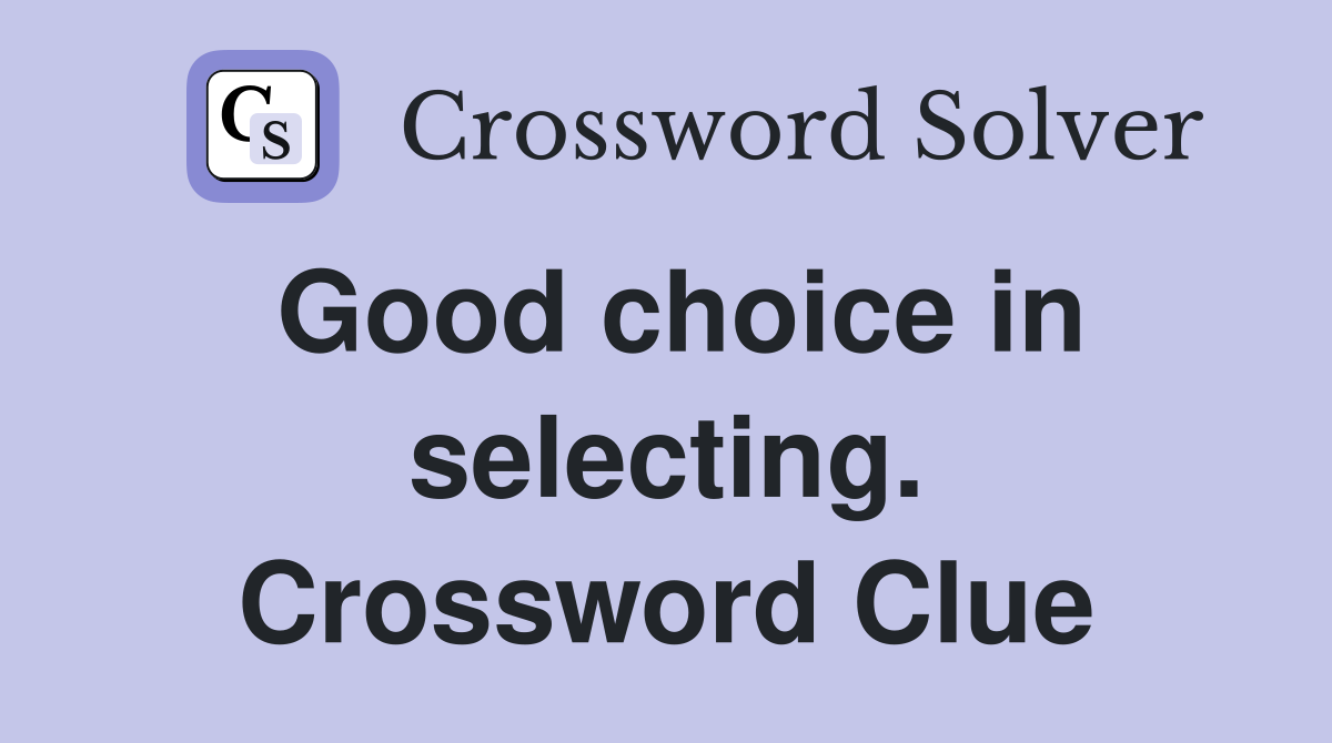 Good choice in selecting. Crossword Clue