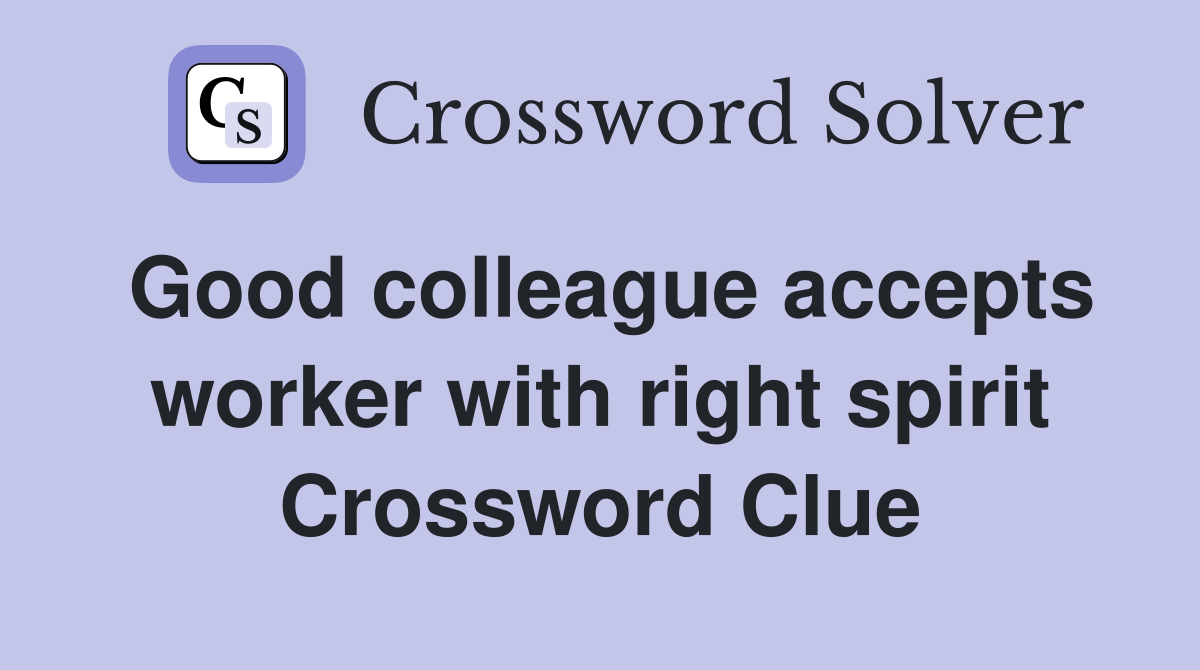 Good colleague accepts worker with right spirit Crossword Clue