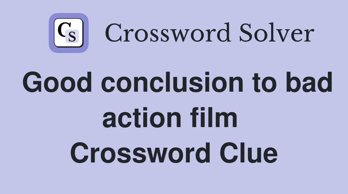 Good conclusion to bad action film  Crossword Clue