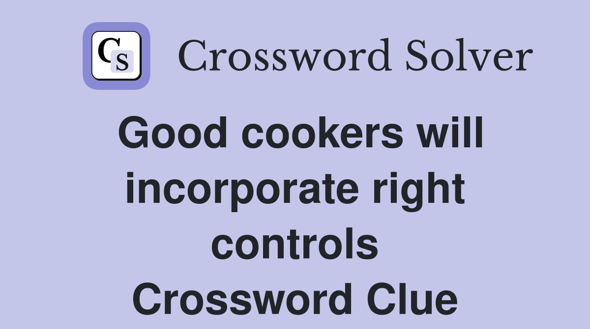 Good cookers will incorporate right controls Crossword Clue