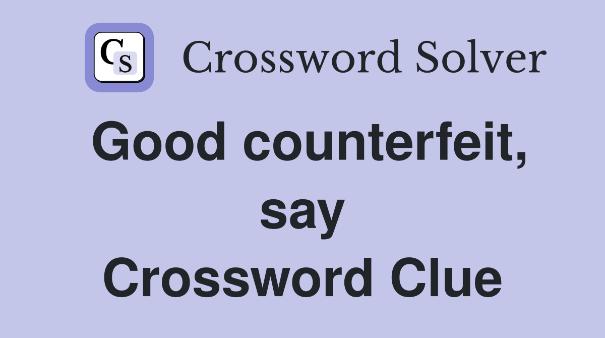 Good counterfeit, say Crossword Clue