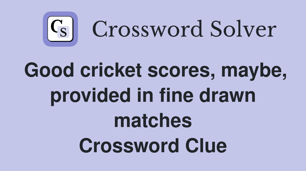 Good cricket scores, maybe, provided in fine drawn matches Crossword Clue