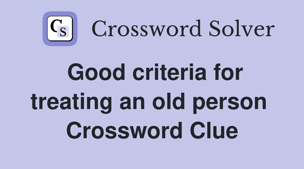 Good criteria for treating an old person  Crossword Clue