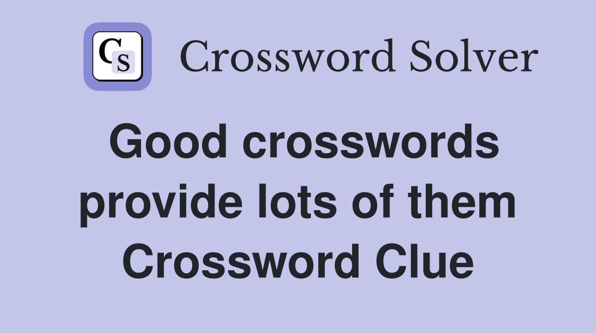 Good crosswords provide lots of them Crossword Clue