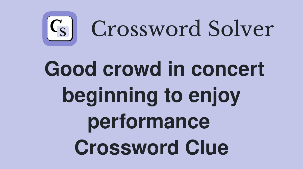 Good crowd in concert beginning to enjoy performance  Crossword Clue