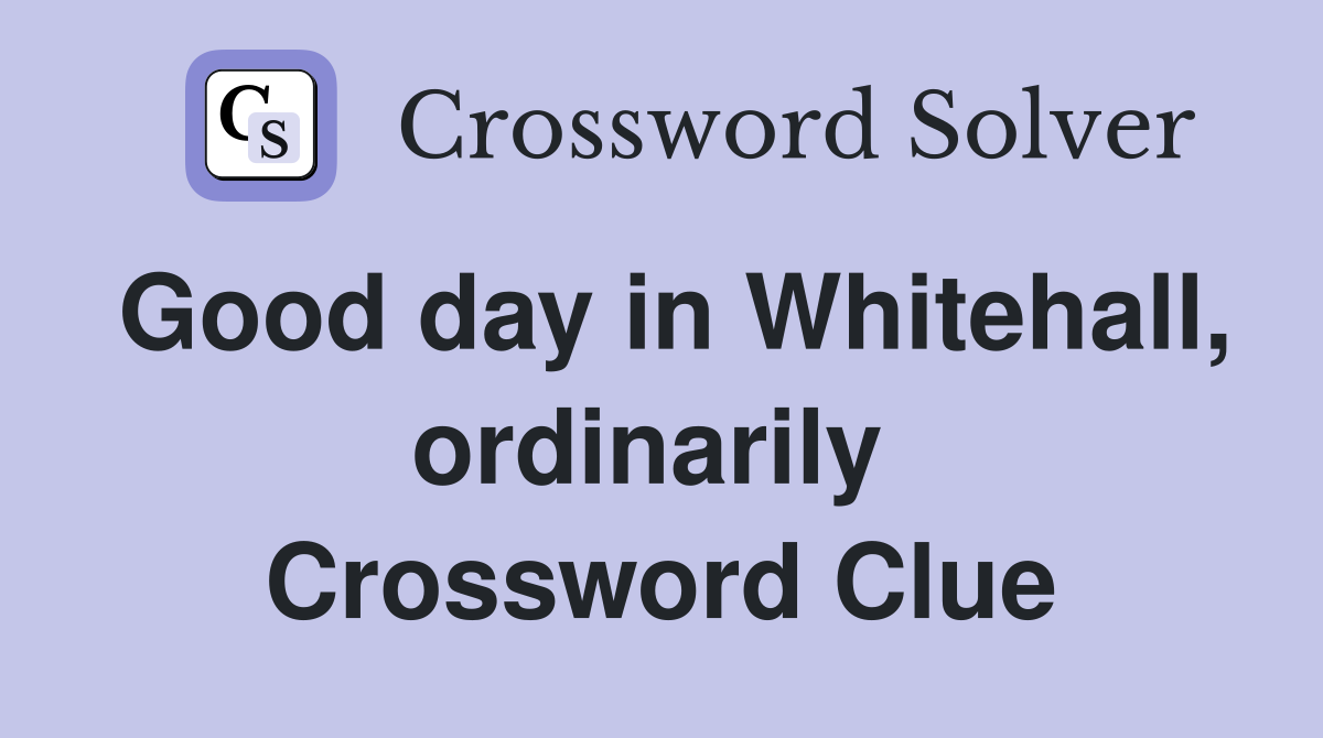 Good day in Whitehall, ordinarily  Crossword Clue