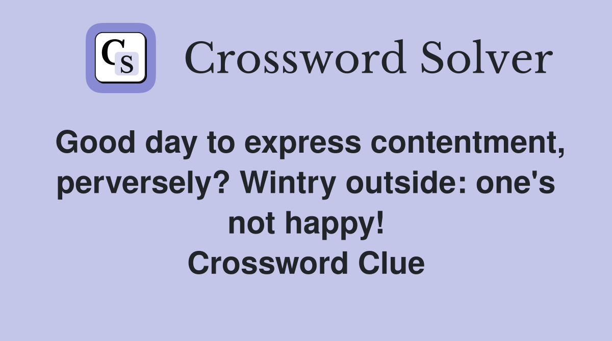 Good day to express contentment, perversely? Wintry outside: one's not happy! Crossword Clue