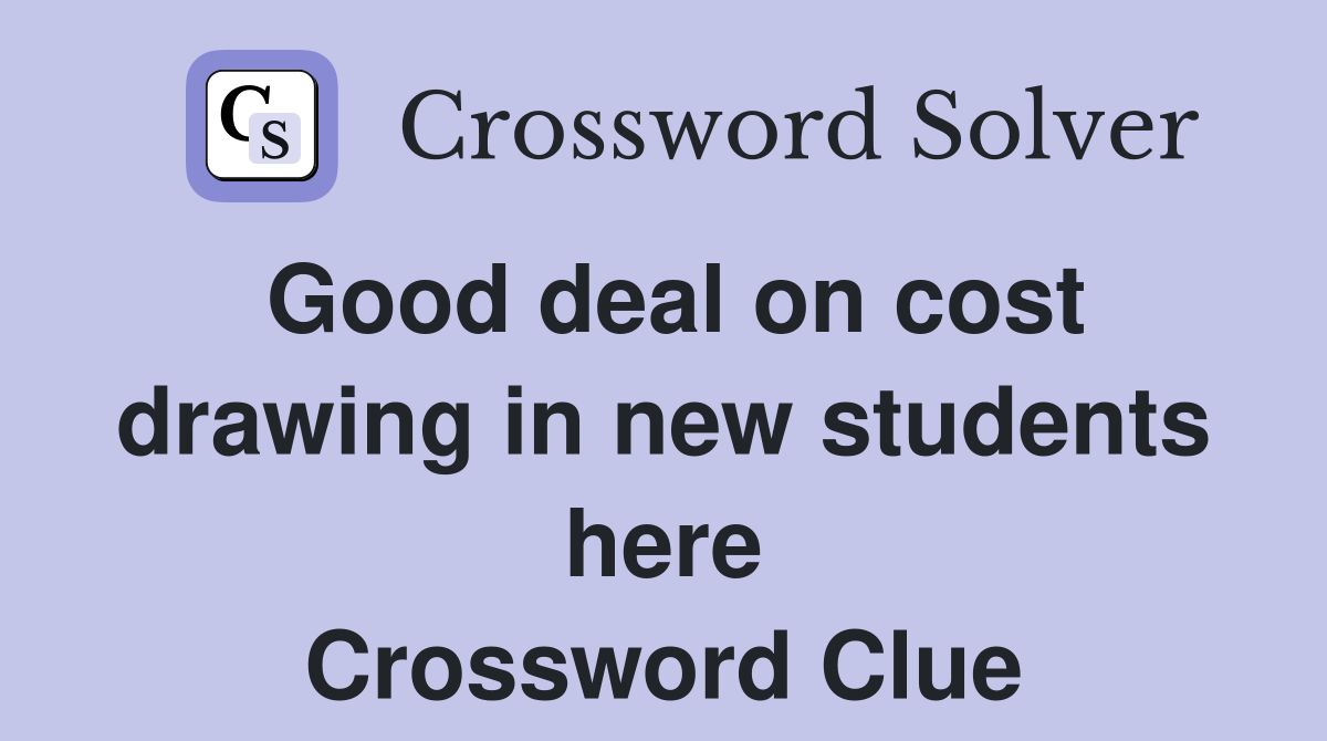 Good deal on cost drawing in new students here Crossword Clue