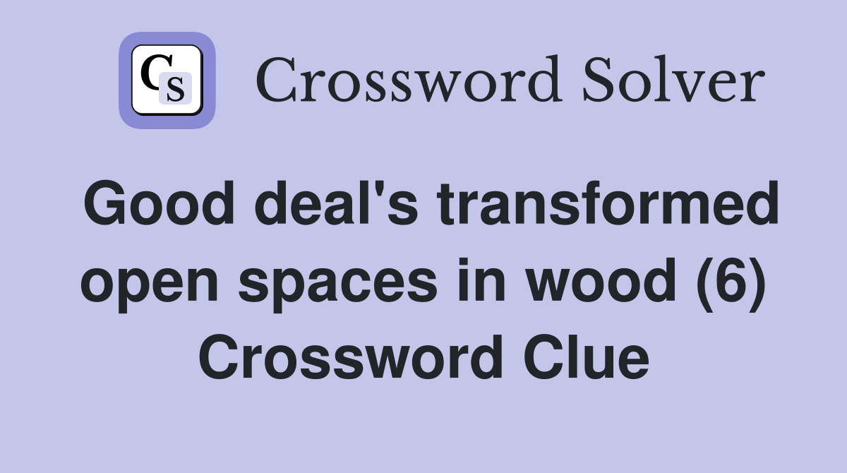 Good deal's transformed open spaces in wood (6) Crossword Clue