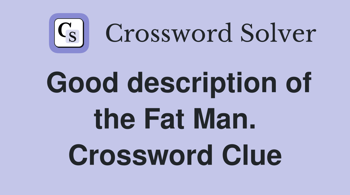 Good description of the Fat Man. Crossword Clue