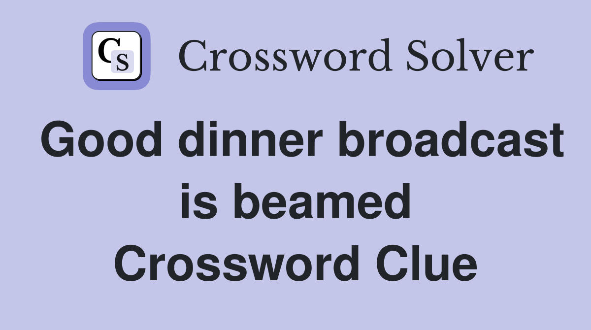 Good dinner broadcast is beamed Crossword Clue
