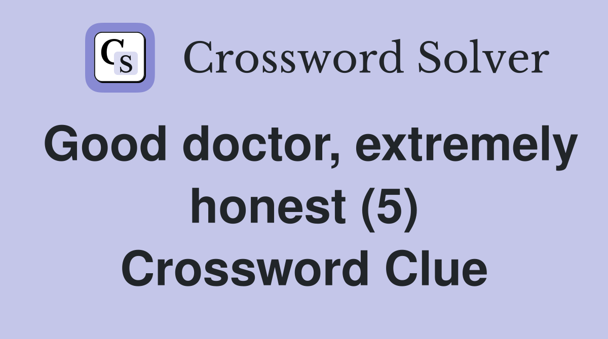 Good doctor, extremely honest (5) Crossword Clue