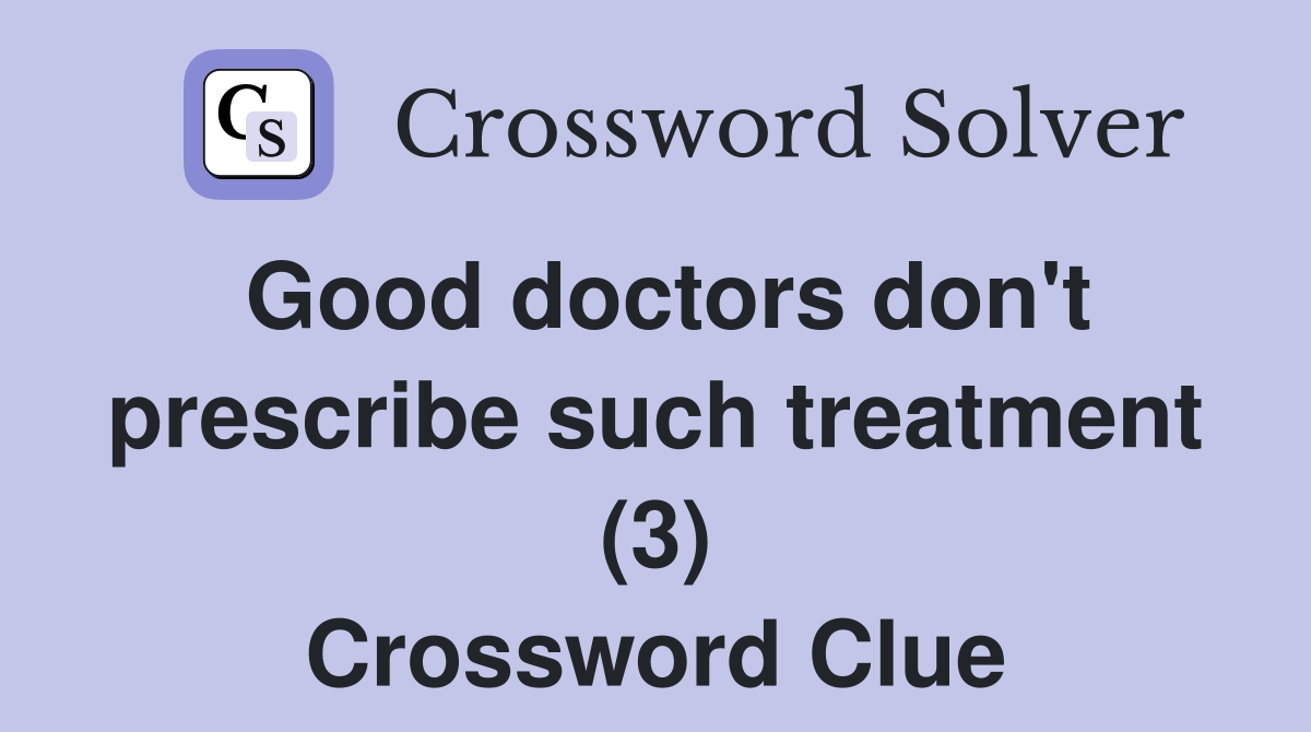 Good doctors don't prescribe such treatment (3) Crossword Clue