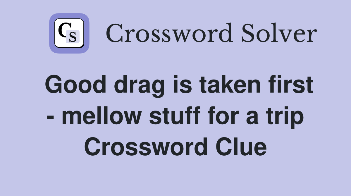 Good drag is taken first - mellow stuff for a trip Crossword Clue