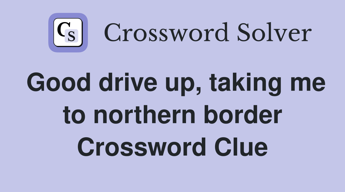 Good drive up, taking me to northern border Crossword Clue