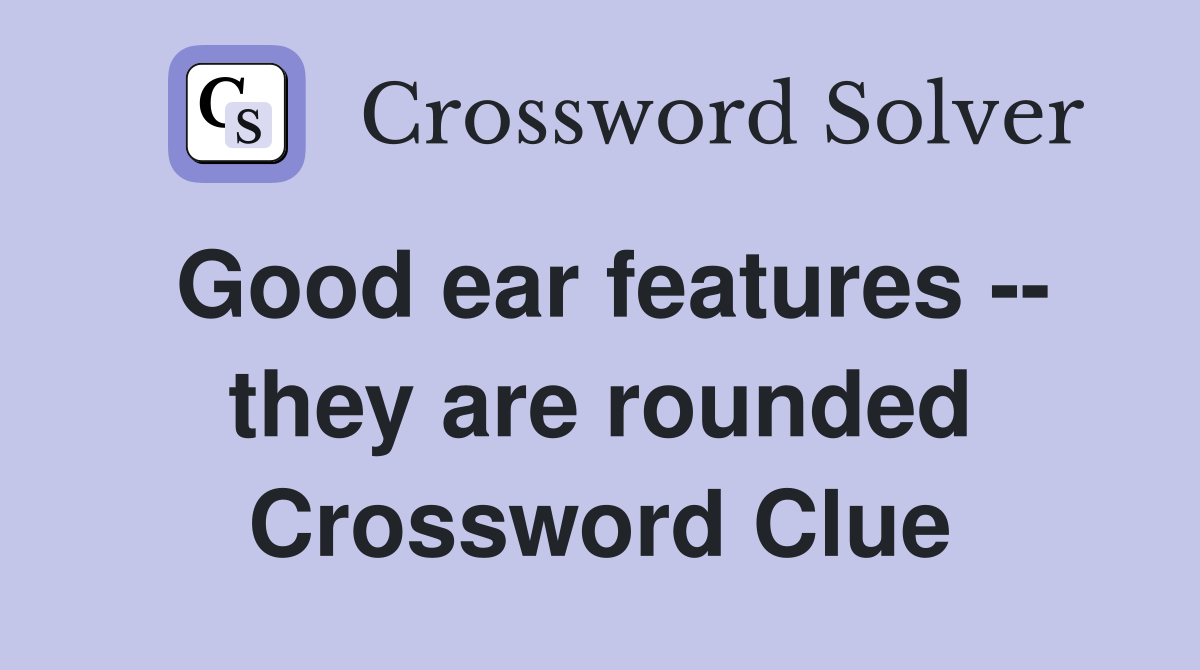 Good ear features -- they are rounded Crossword Clue