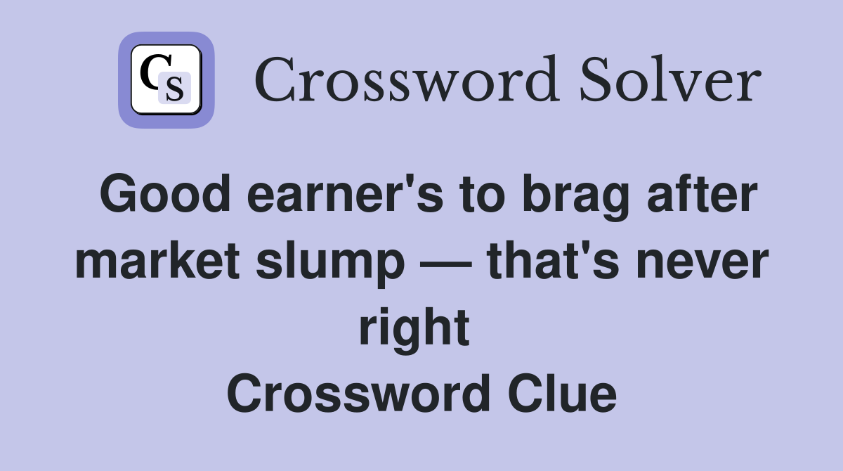 Good earner's to brag after market slump — that's never right  Crossword Clue