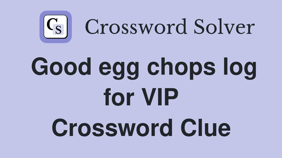 Good egg chops log for VIP Crossword Clue