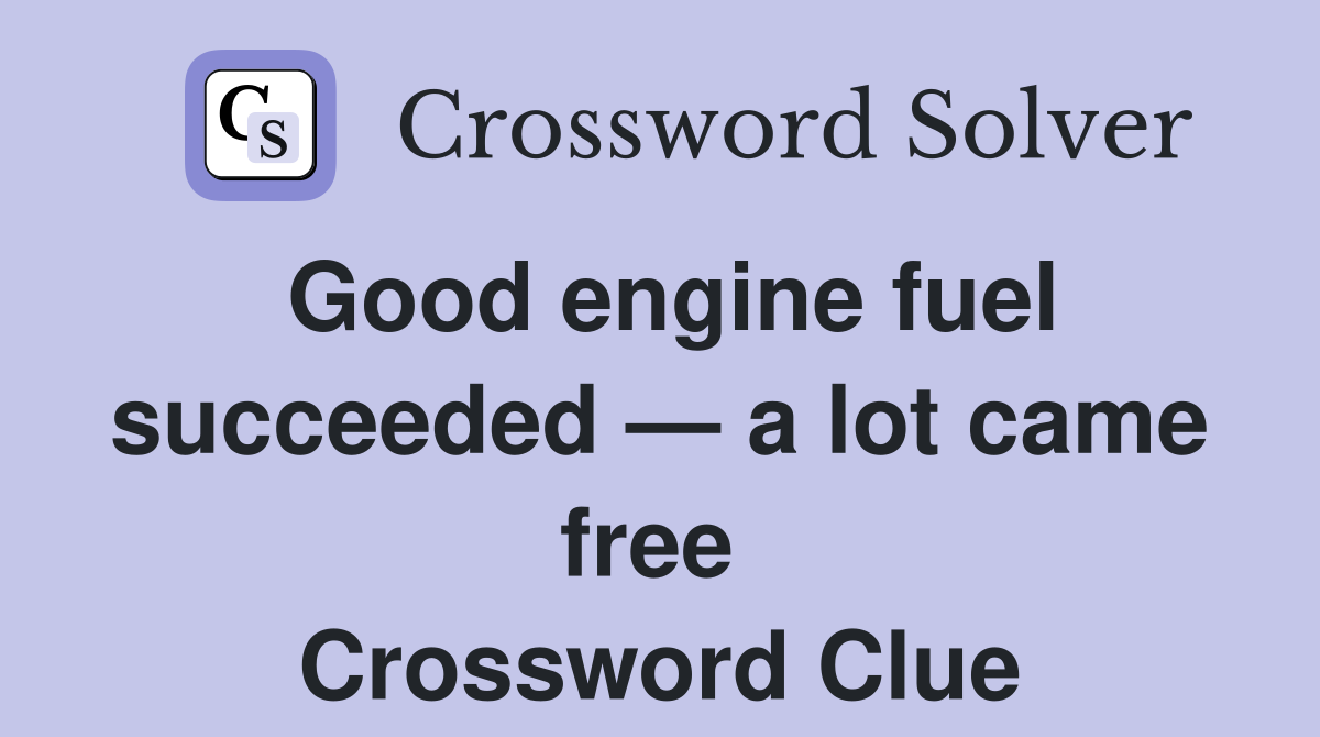 Good engine fuel succeeded — a lot came free  Crossword Clue