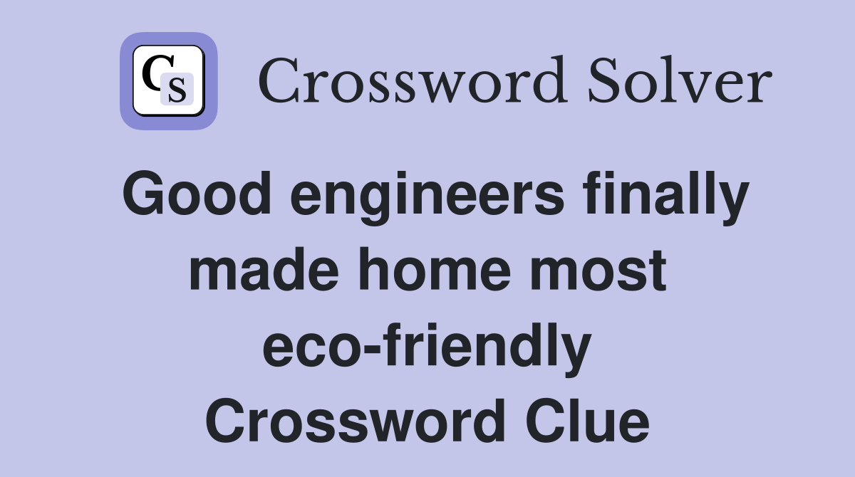 Good engineers finally made home most eco-friendly Crossword Clue