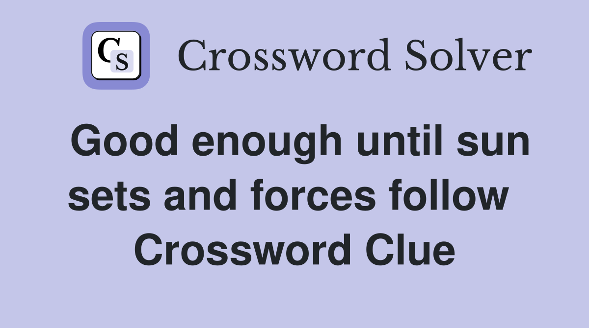 Good enough until sun sets and forces follow  Crossword Clue