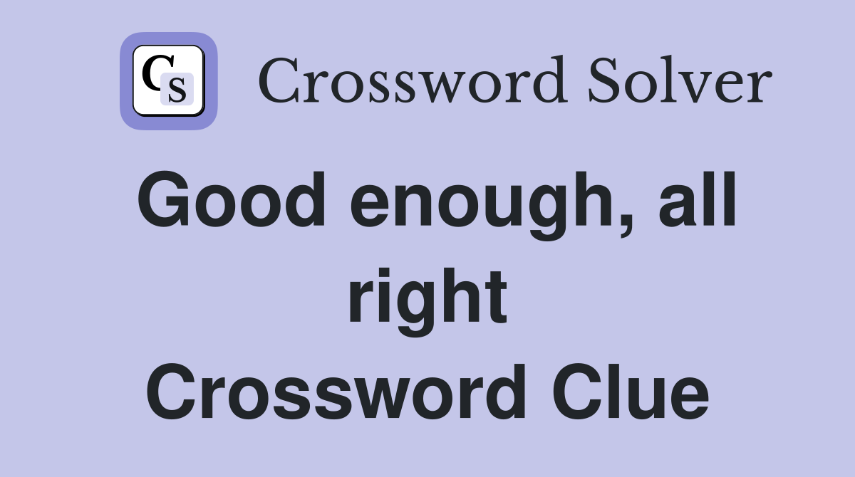 Good enough, all right Crossword Clue
