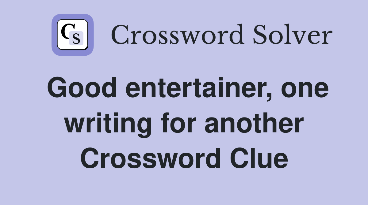 Good entertainer, one writing for another Crossword Clue