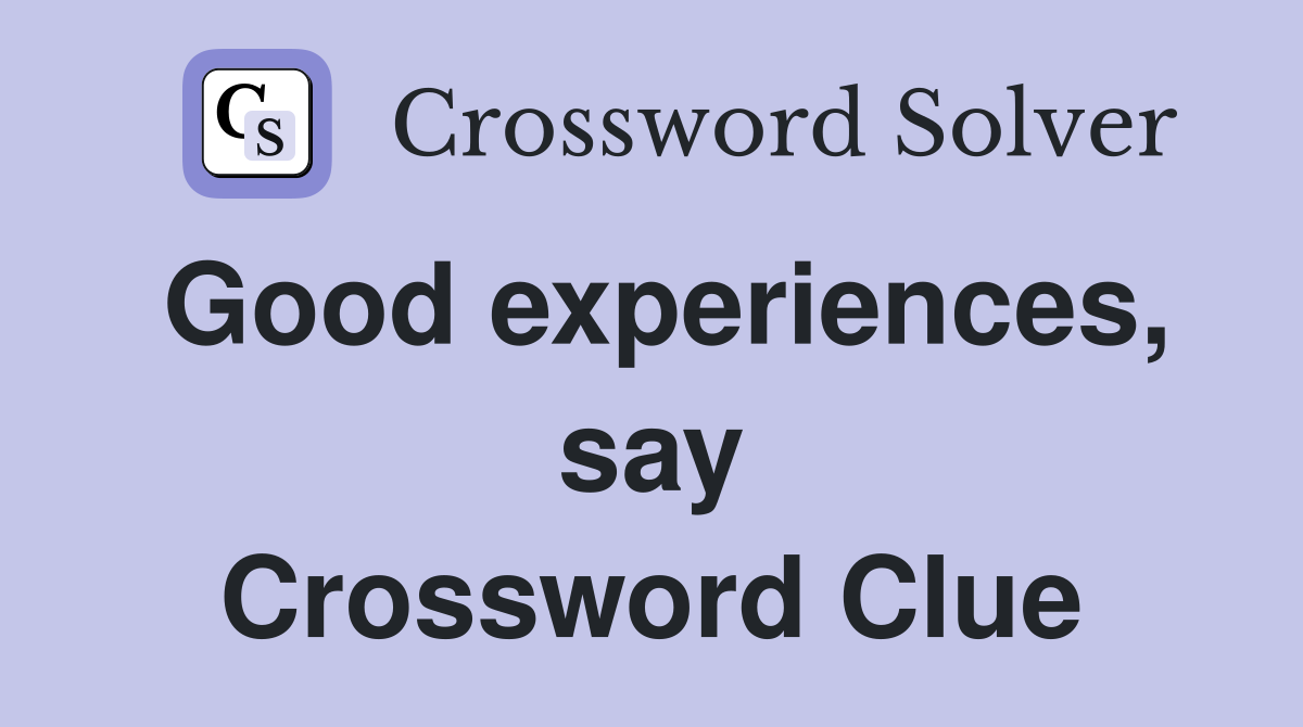 Good experiences, say Crossword Clue