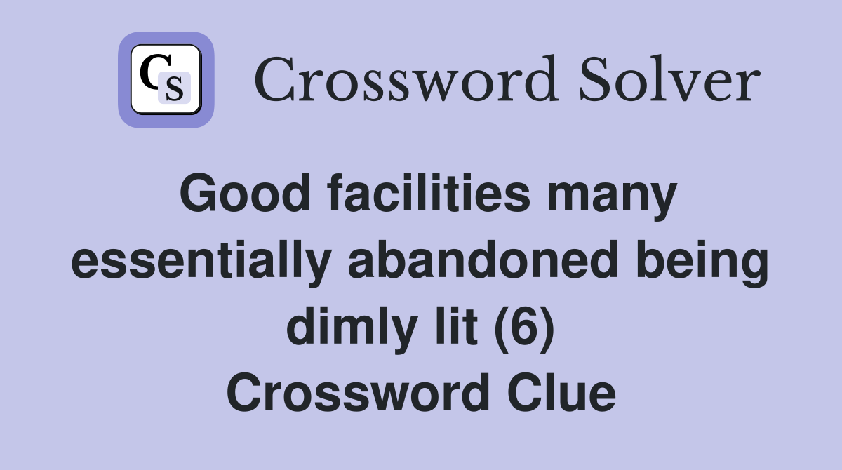 Good facilities many essentially abandoned being dimly lit (6) Crossword Clue