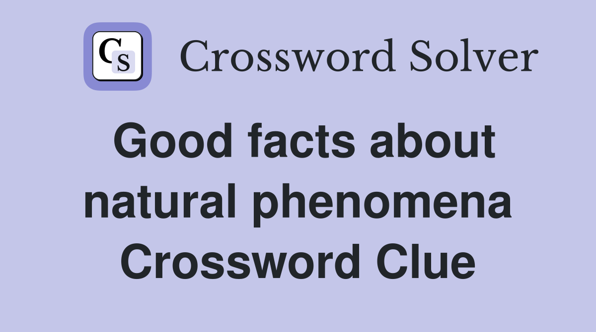 Good facts about natural phenomena Crossword Clue