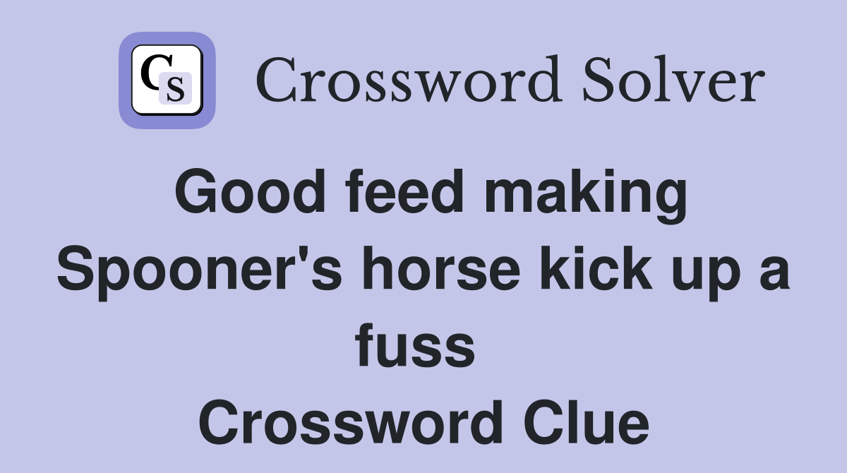 Good feed making Spooner's horse kick up a fuss  Crossword Clue