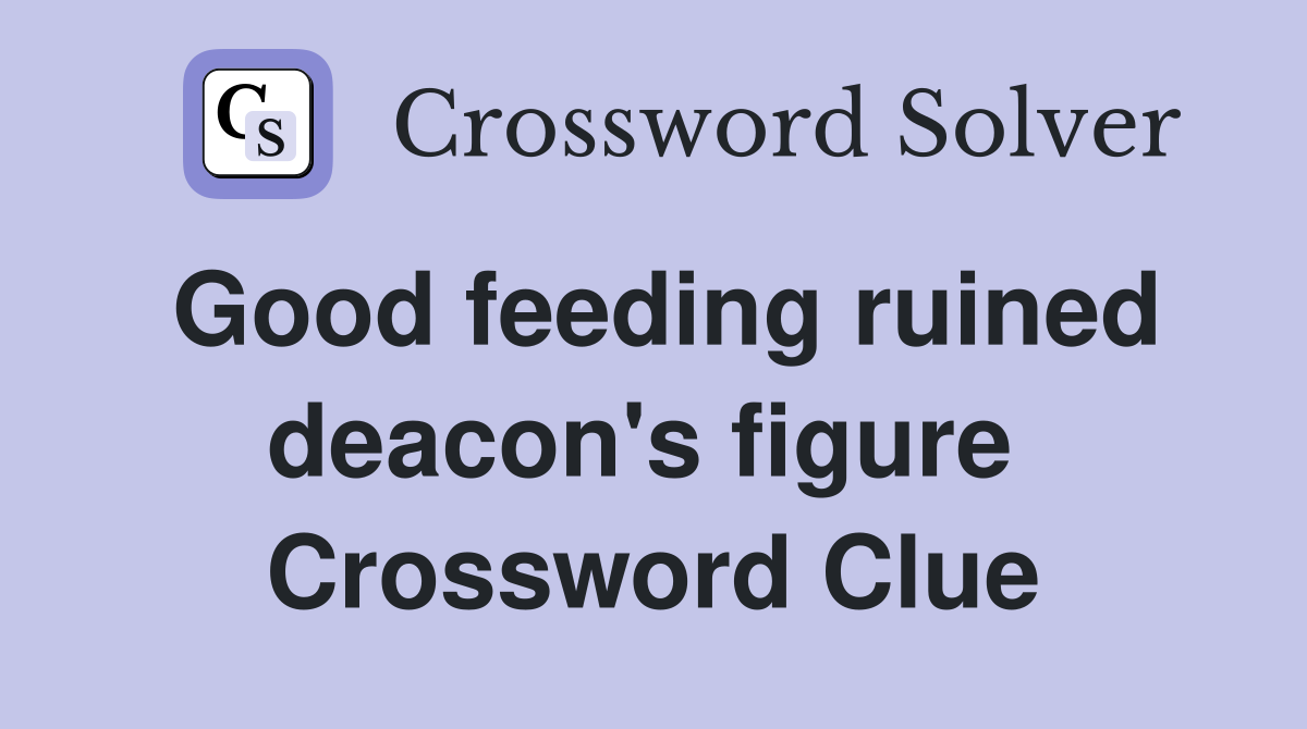 Good feeding ruined deacon's figure  Crossword Clue