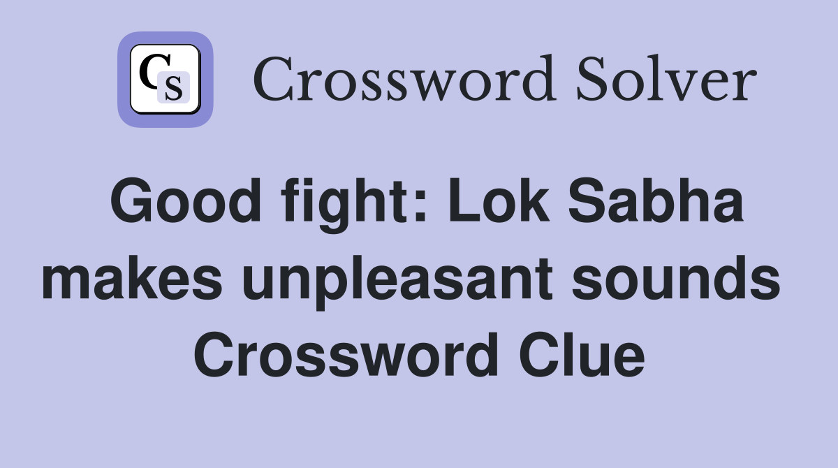 Good fight: Lok Sabha makes unpleasant sounds  Crossword Clue