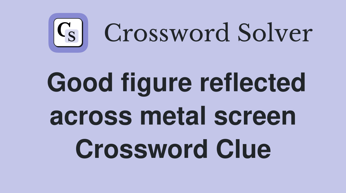 Good figure reflected across metal screen Crossword Clue