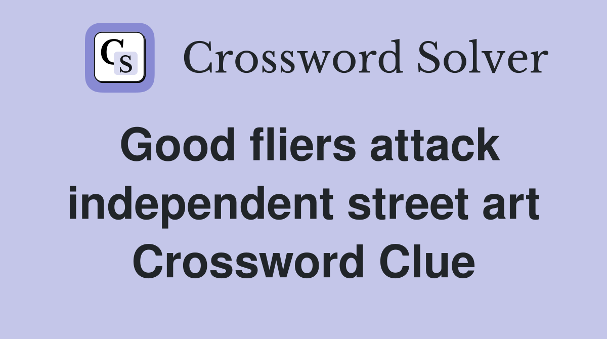 Good fliers attack independent street art Crossword Clue