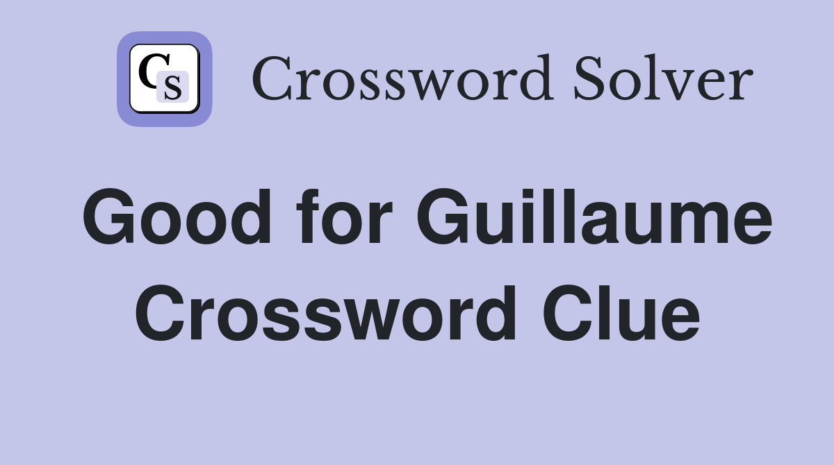 Good for Guillaume Crossword Clue