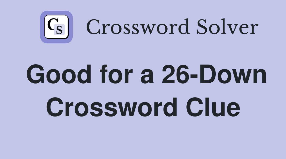 Good for a 26-Down Crossword Clue