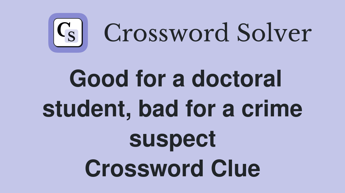 Good for a doctoral student, bad for a crime suspect Crossword Clue