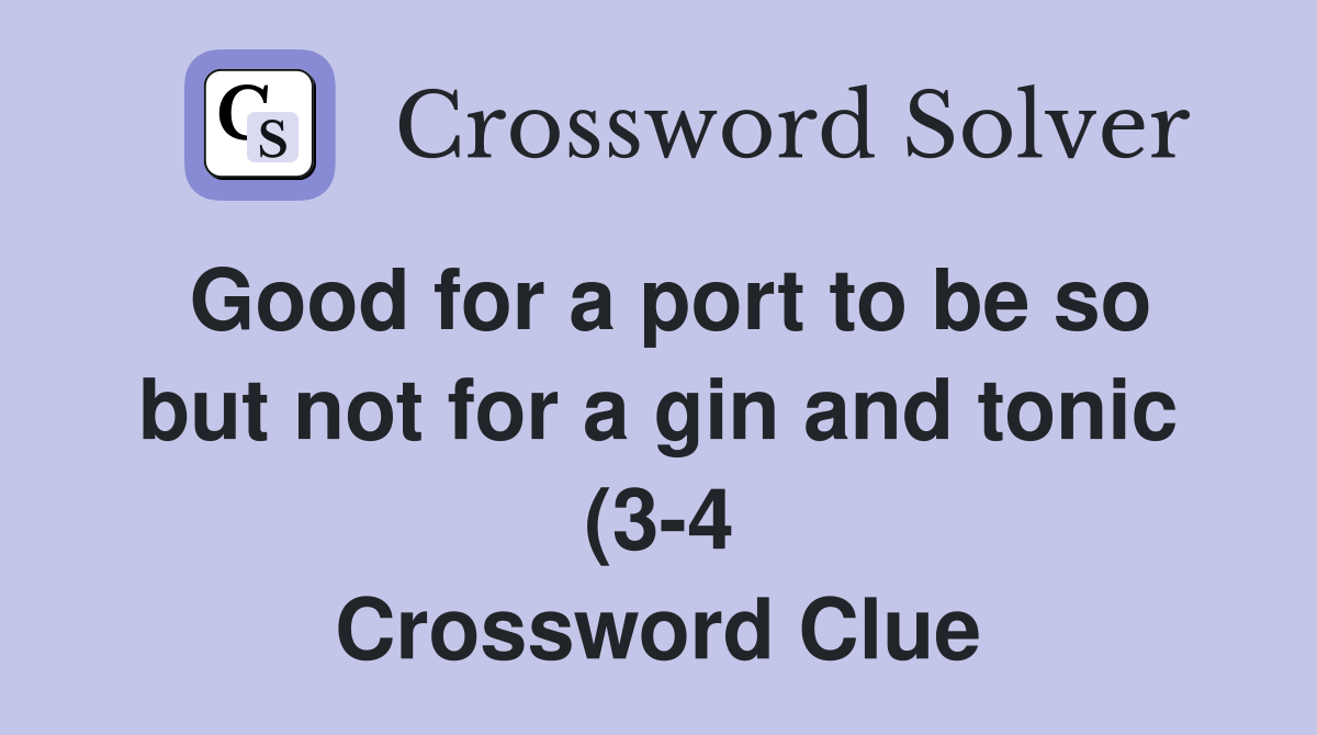 Good for a port to be so but not for a gin and tonic (3 4) Crossword Good for a port to be so but not for a gin and tonic (3 4) Crossword