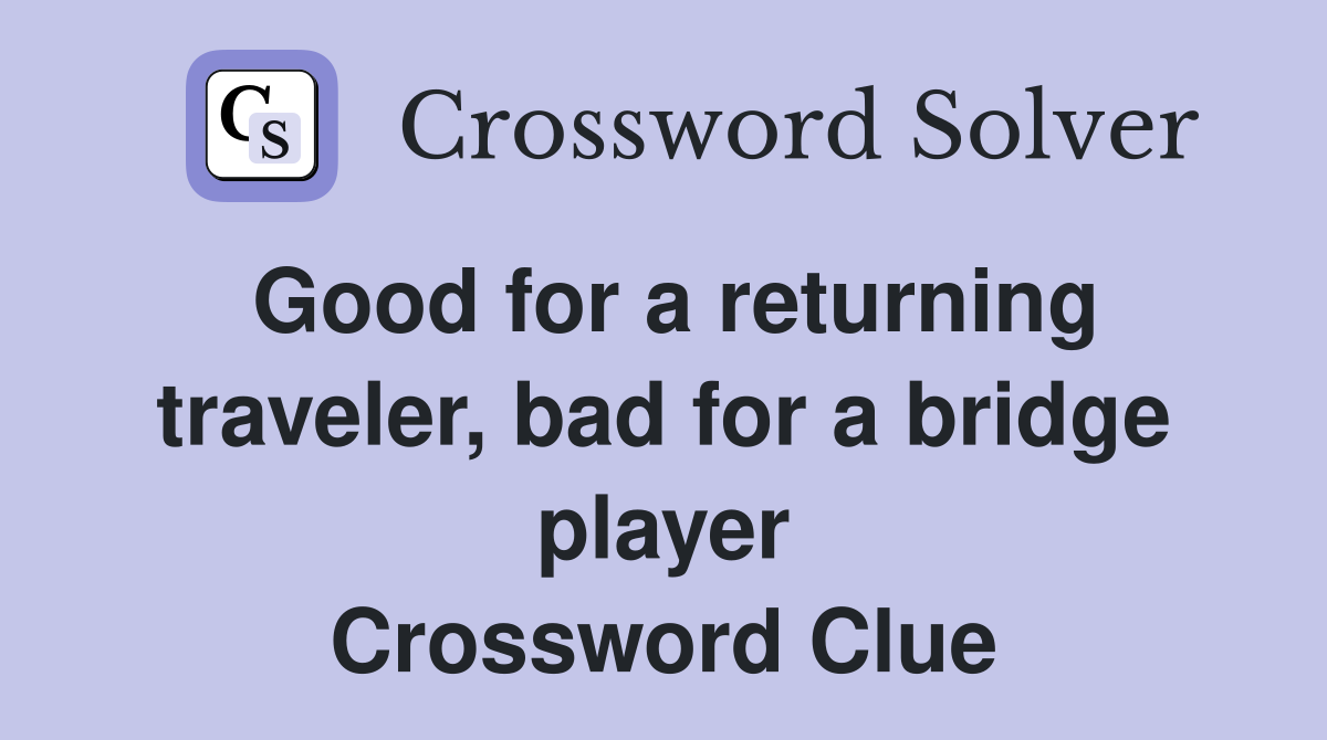 Good for a returning traveler, bad for a bridge player Crossword Clue