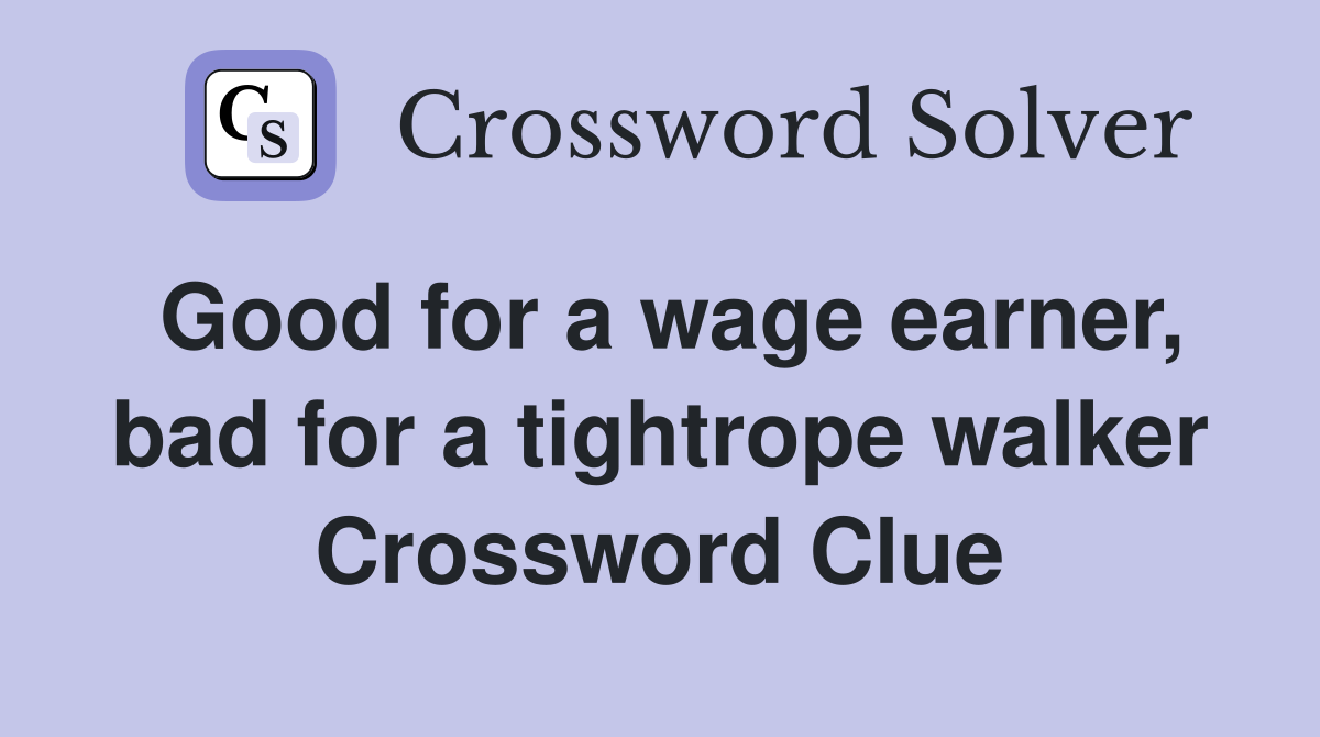 Good for a wage earner, bad for a tightrope walker Crossword Clue