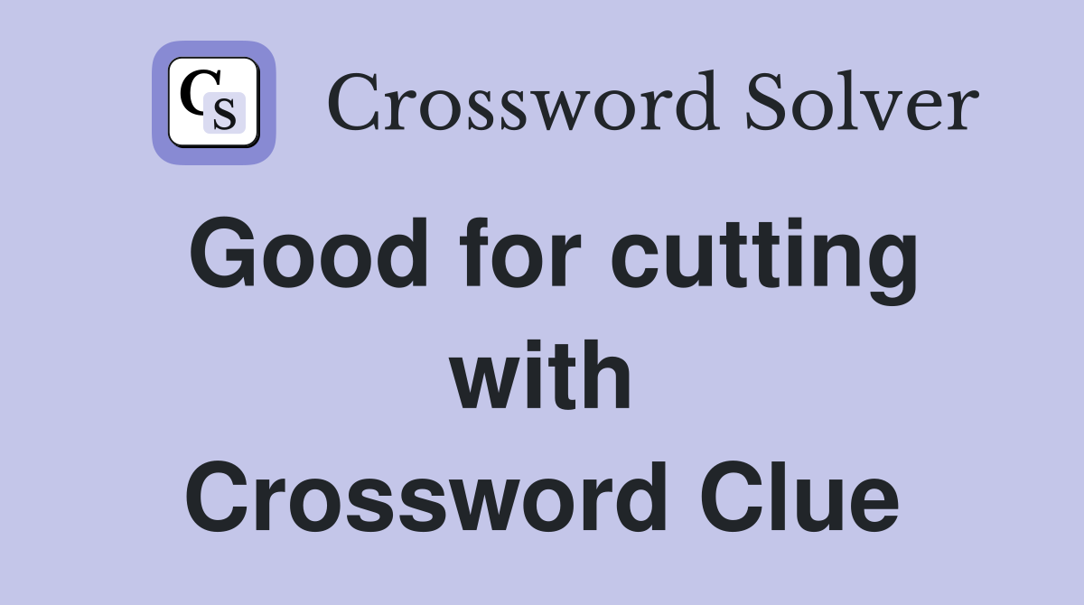 Good for cutting with Crossword Clue