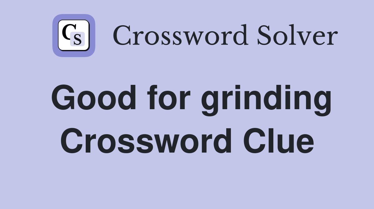 Good for grinding Crossword Clue