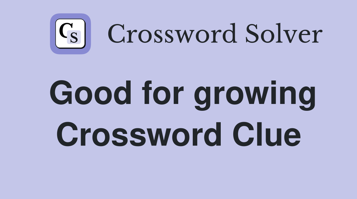Good for growing Crossword Clue