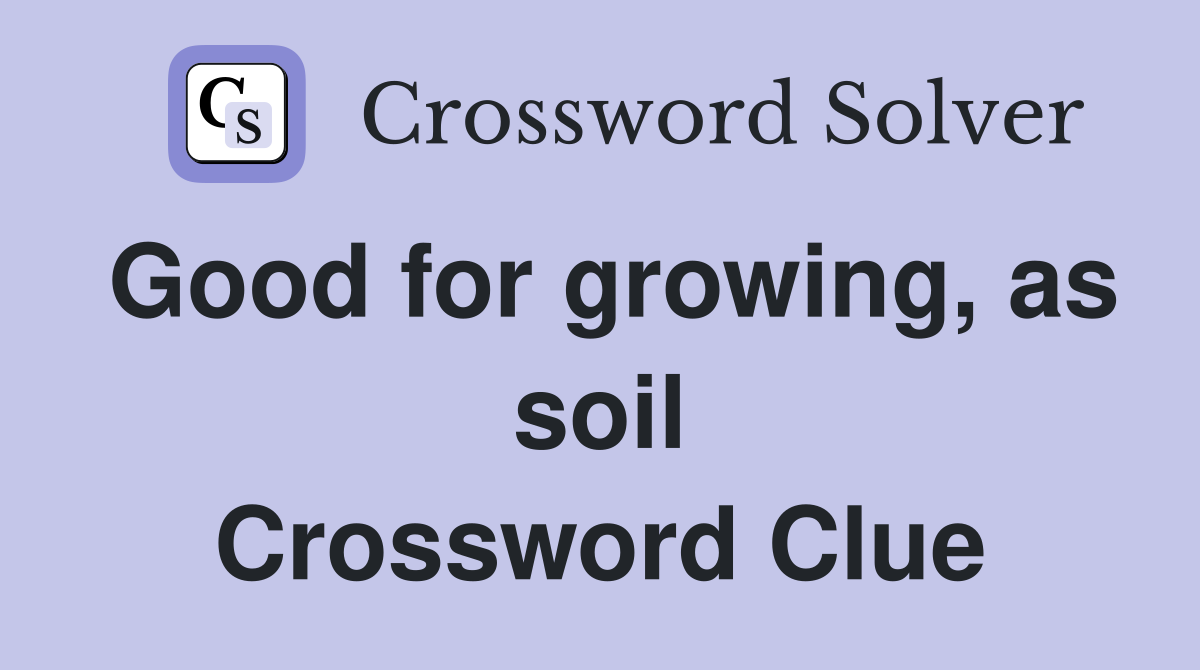 Good for growing, as soil Crossword Clue