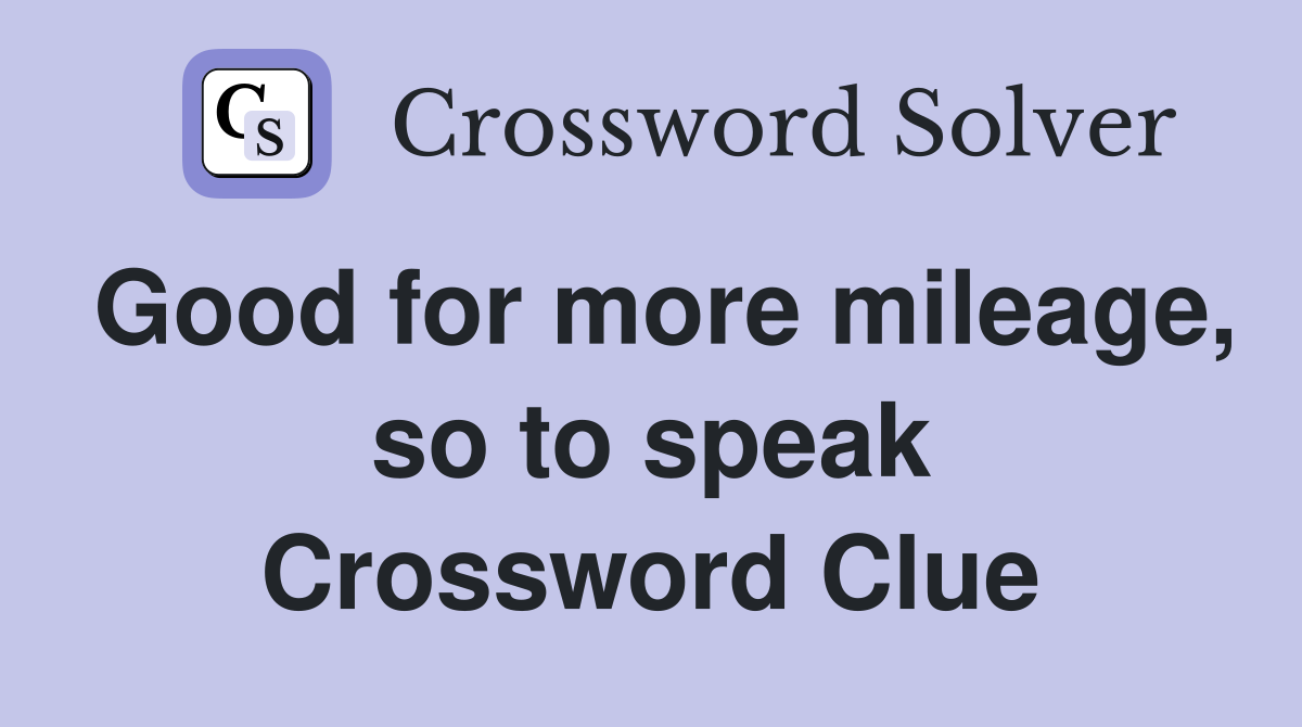 Good for more mileage, so to speak Crossword Clue