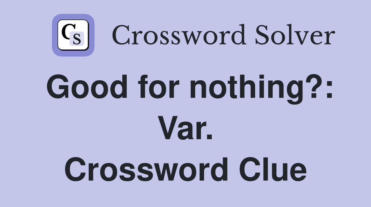 Good for nothing?: Var. Crossword Clue
