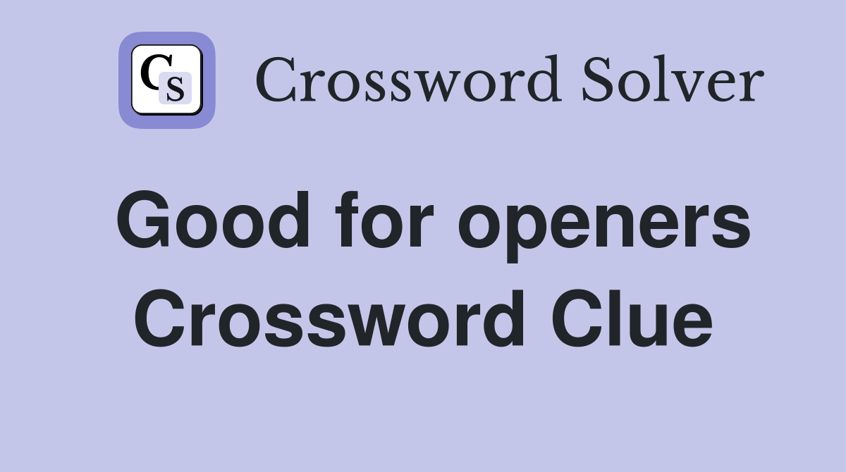 Good for openers Crossword Clue