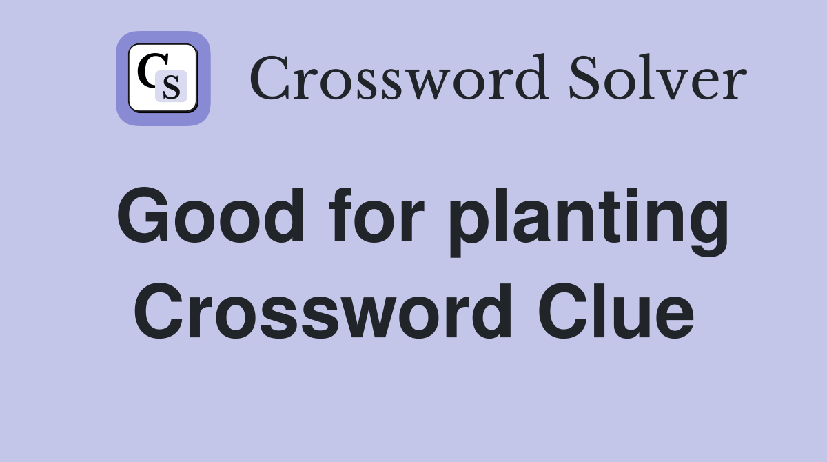 Good for planting Crossword Clue